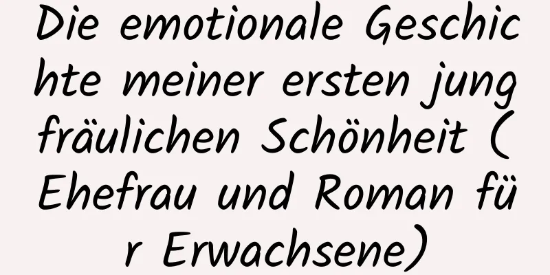 Die emotionale Geschichte meiner ersten jungfräulichen Schönheit (Ehefrau und Roman für Erwachsene)