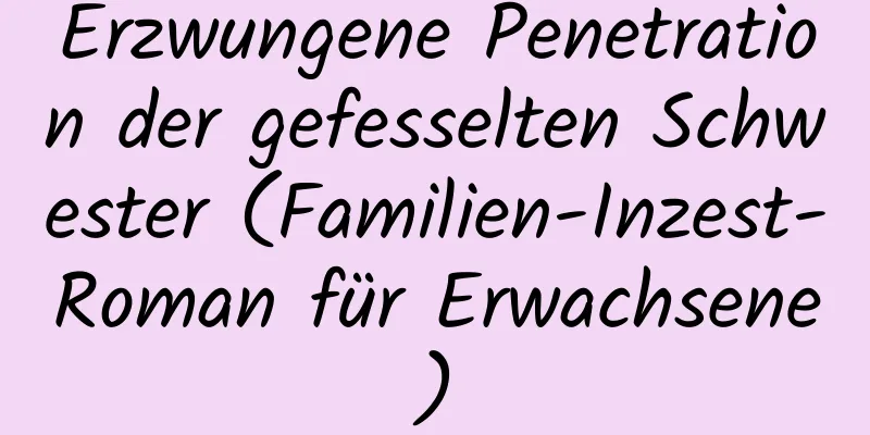 Erzwungene Penetration der gefesselten Schwester (Familien-Inzest-Roman für Erwachsene)