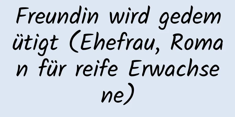 Freundin wird gedemütigt (Ehefrau, Roman für reife Erwachsene)