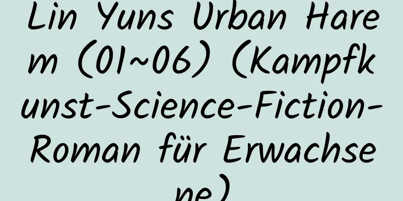 Lin Yuns Urban Harem (01~06) (Kampfkunst-Science-Fiction-Roman für Erwachsene)