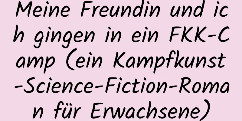 Meine Freundin und ich gingen in ein FKK-Camp (ein Kampfkunst-Science-Fiction-Roman für Erwachsene)