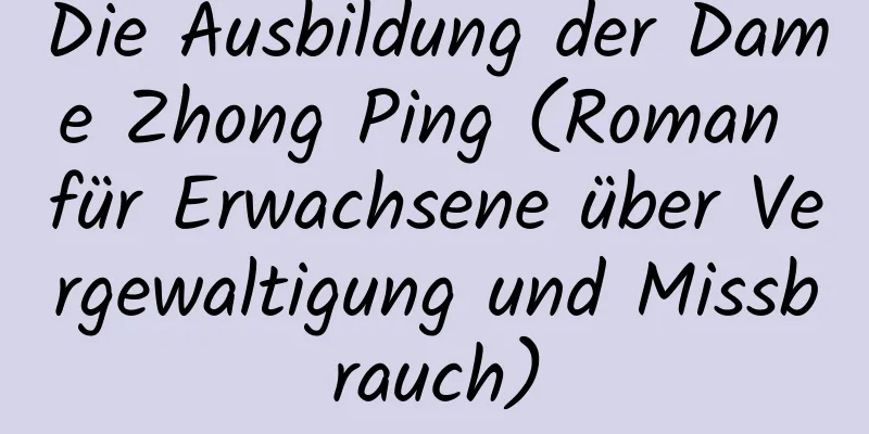 Die Ausbildung der Dame Zhong Ping (Roman für Erwachsene über Vergewaltigung und Missbrauch)