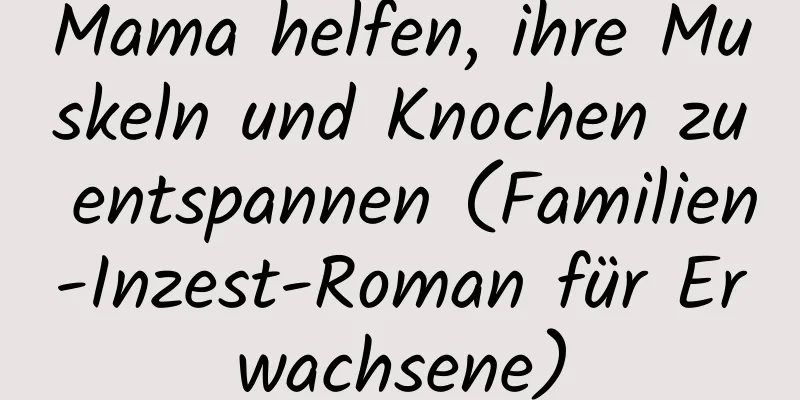 Mama helfen, ihre Muskeln und Knochen zu entspannen (Familien-Inzest-Roman für Erwachsene)