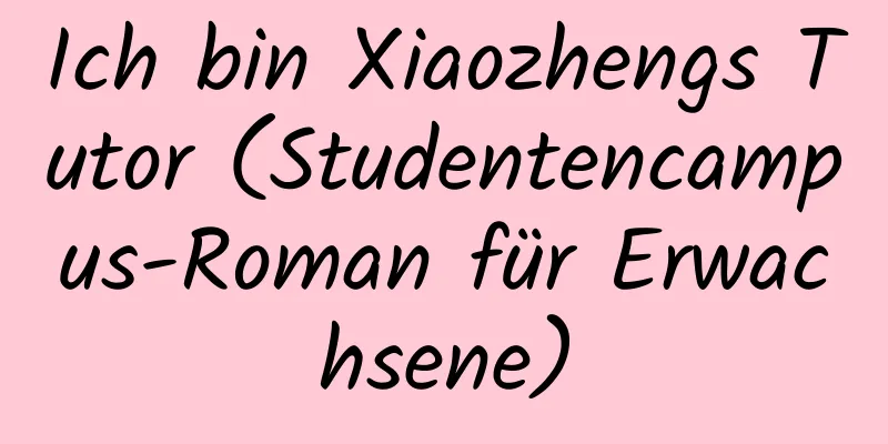 Ich bin Xiaozhengs Tutor (Studentencampus-Roman für Erwachsene)