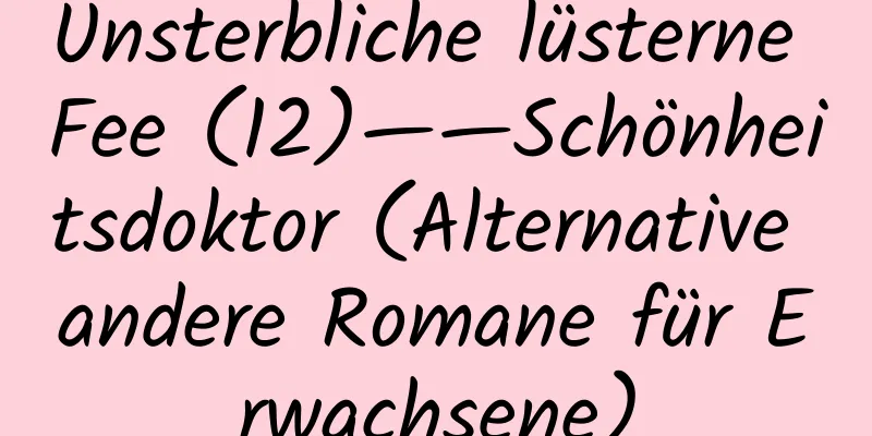 Unsterbliche lüsterne Fee (12)——Schönheitsdoktor (Alternative andere Romane für Erwachsene)