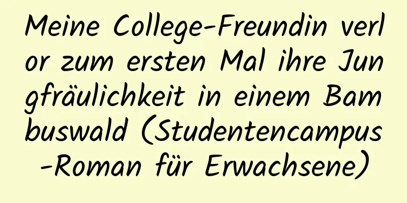 Meine College-Freundin verlor zum ersten Mal ihre Jungfräulichkeit in einem Bambuswald (Studentencampus-Roman für Erwachsene)