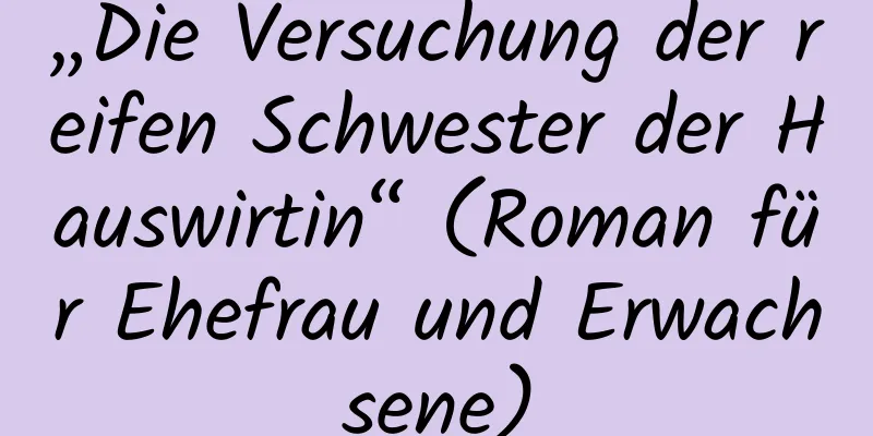 „Die Versuchung der reifen Schwester der Hauswirtin“ (Roman für Ehefrau und Erwachsene)