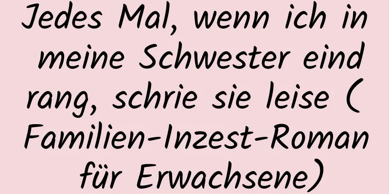 Jedes Mal, wenn ich in meine Schwester eindrang, schrie sie leise (Familien-Inzest-Roman für Erwachsene)