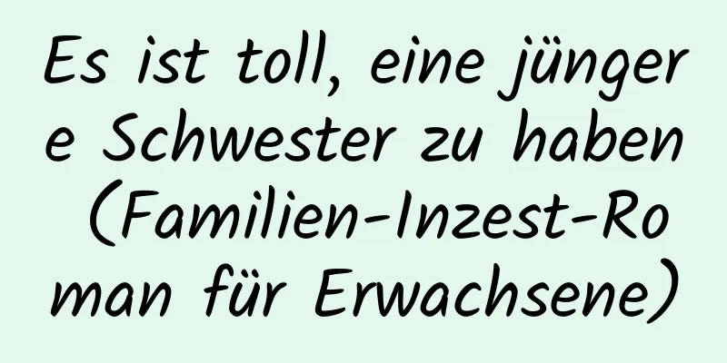 Es ist toll, eine jüngere Schwester zu haben (Familien-Inzest-Roman für Erwachsene)