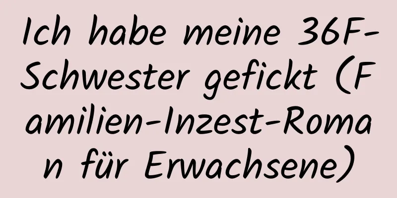 Ich habe meine 36F-Schwester gefickt (Familien-Inzest-Roman für Erwachsene)