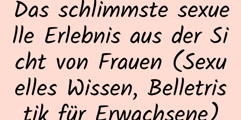 Das schlimmste sexuelle Erlebnis aus der Sicht von Frauen (Sexuelles Wissen, Belletristik für Erwachsene)