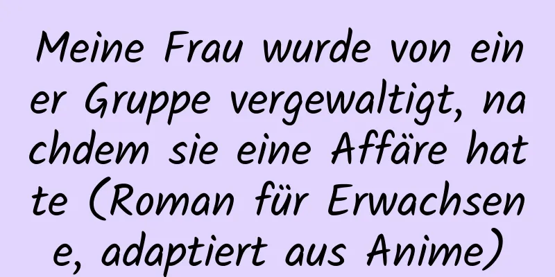 Meine Frau wurde von einer Gruppe vergewaltigt, nachdem sie eine Affäre hatte (Roman für Erwachsene, adaptiert aus Anime)