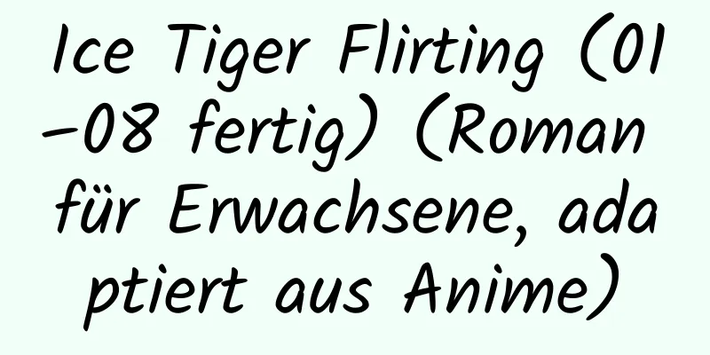 Ice Tiger Flirting (01–08 fertig) (Roman für Erwachsene, adaptiert aus Anime)