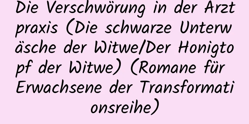 Die Verschwörung in der Arztpraxis (Die schwarze Unterwäsche der Witwe/Der Honigtopf der Witwe) (Romane für Erwachsene der Transformationsreihe)