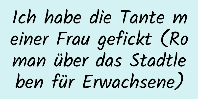 Ich habe die Tante meiner Frau gefickt (Roman über das Stadtleben für Erwachsene)