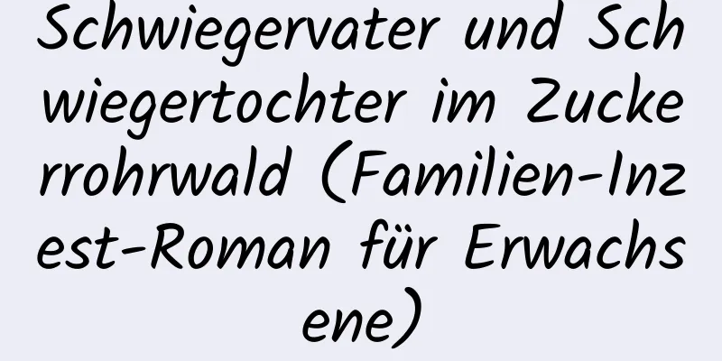 Schwiegervater und Schwiegertochter im Zuckerrohrwald (Familien-Inzest-Roman für Erwachsene)