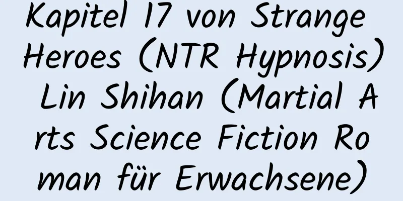 Kapitel 17 von Strange Heroes (NTR Hypnosis) Lin Shihan (Martial Arts Science Fiction Roman für Erwachsene)