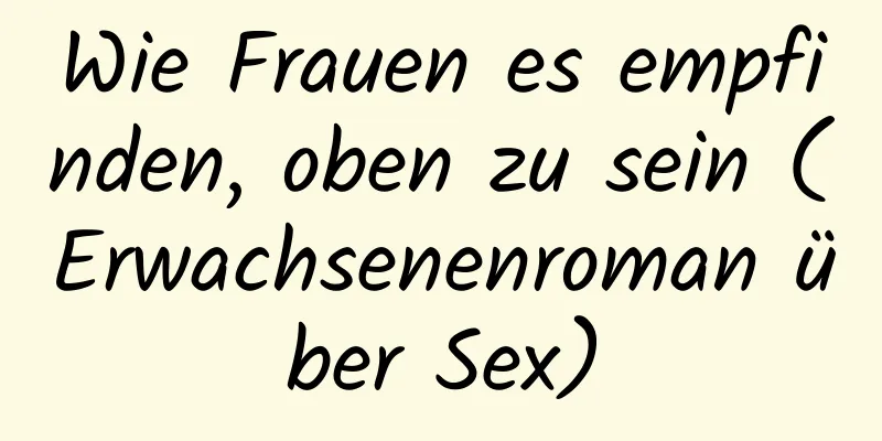 Wie Frauen es empfinden, oben zu sein (Erwachsenenroman über Sex)