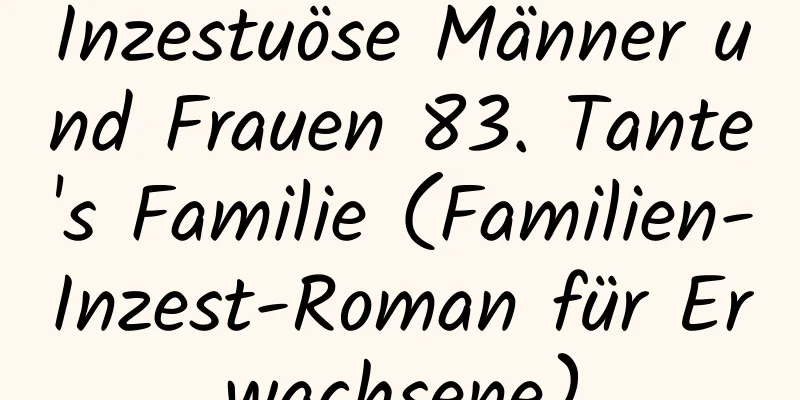 Inzestuöse Männer und Frauen 83. Tante's Familie (Familien-Inzest-Roman für Erwachsene)