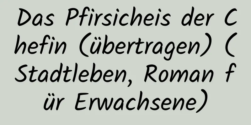 Das Pfirsicheis der Chefin (übertragen) (Stadtleben, Roman für Erwachsene)