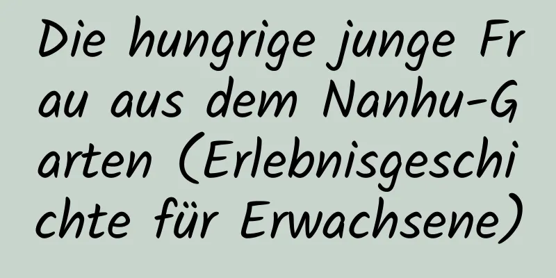 Die hungrige junge Frau aus dem Nanhu-Garten (Erlebnisgeschichte für Erwachsene)