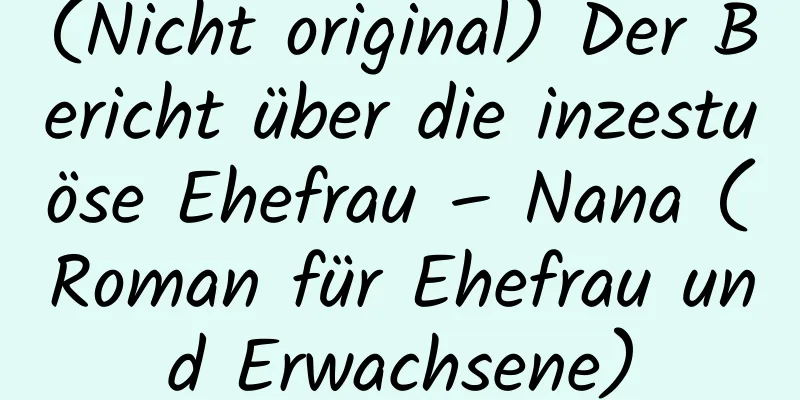 (Nicht original) Der Bericht über die inzestuöse Ehefrau – Nana (Roman für Ehefrau und Erwachsene)