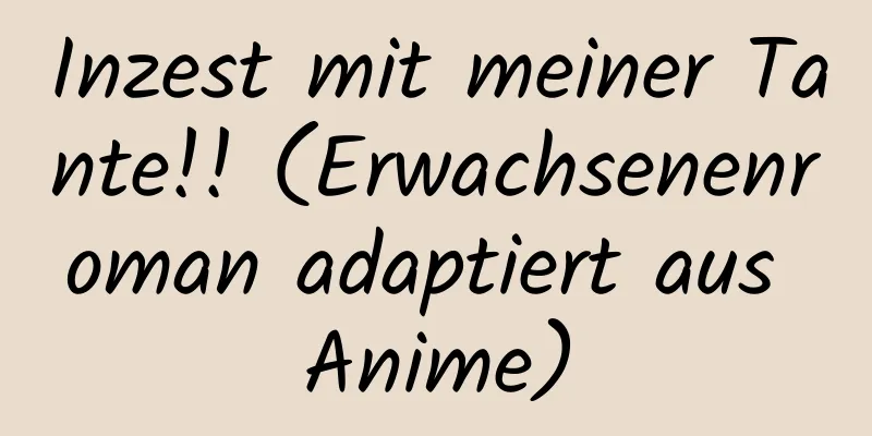 Inzest mit meiner Tante!! (Erwachsenenroman adaptiert aus Anime)