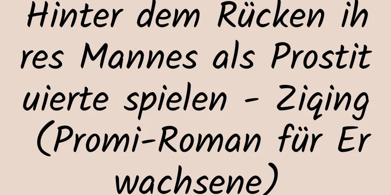 Hinter dem Rücken ihres Mannes als Prostituierte spielen - Ziqing (Promi-Roman für Erwachsene)