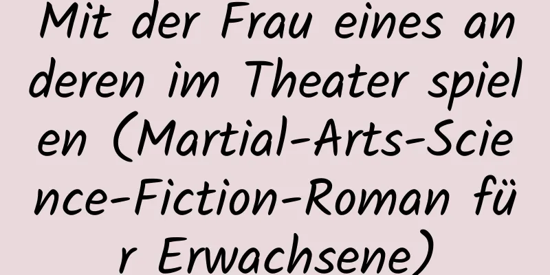 Mit der Frau eines anderen im Theater spielen (Martial-Arts-Science-Fiction-Roman für Erwachsene)