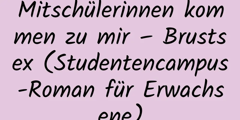 Mitschülerinnen kommen zu mir – Brustsex (Studentencampus-Roman für Erwachsene)