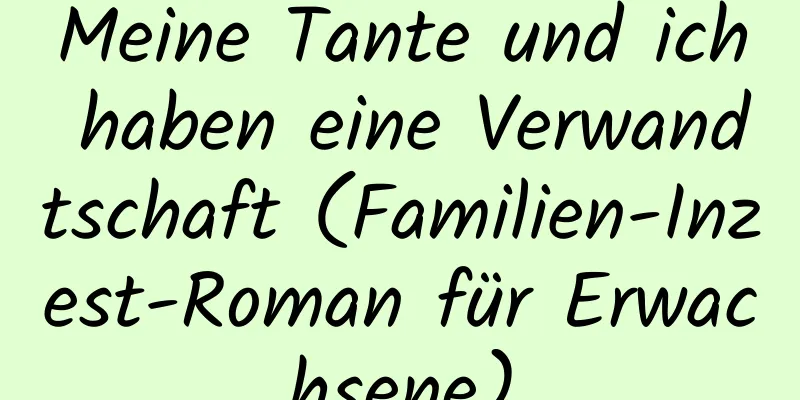 Meine Tante und ich haben eine Verwandtschaft (Familien-Inzest-Roman für Erwachsene)