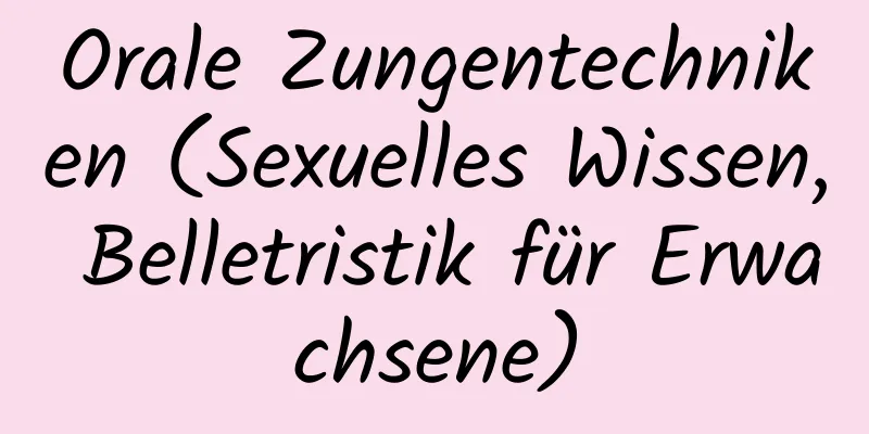 Orale Zungentechniken (Sexuelles Wissen, Belletristik für Erwachsene)