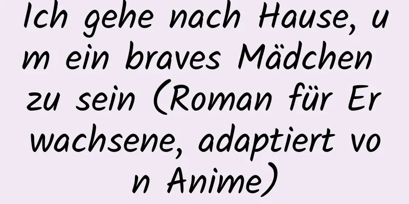 Ich gehe nach Hause, um ein braves Mädchen zu sein (Roman für Erwachsene, adaptiert von Anime)