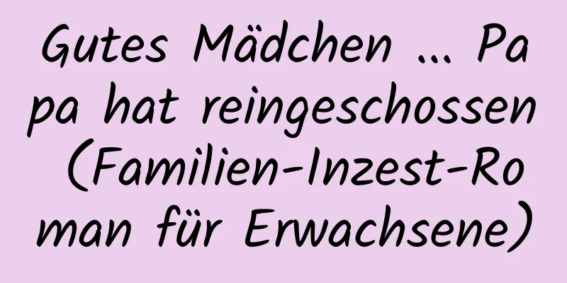 Gutes Mädchen ... Papa hat reingeschossen (Familien-Inzest-Roman für Erwachsene)