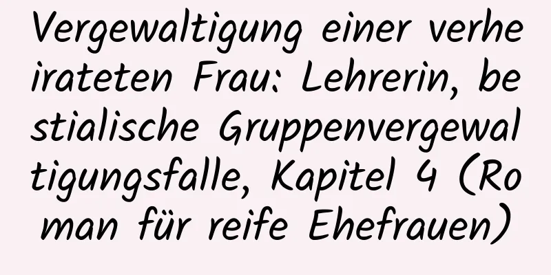 Vergewaltigung einer verheirateten Frau: Lehrerin, bestialische Gruppenvergewaltigungsfalle, Kapitel 4 (Roman für reife Ehefrauen)