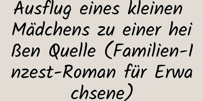 Ausflug eines kleinen Mädchens zu einer heißen Quelle (Familien-Inzest-Roman für Erwachsene)