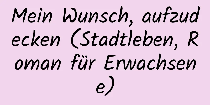 Mein Wunsch, aufzudecken (Stadtleben, Roman für Erwachsene)