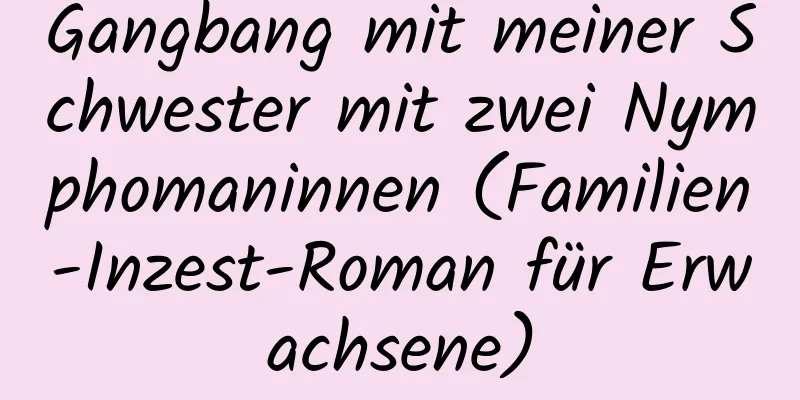 Gangbang mit meiner Schwester mit zwei Nymphomaninnen (Familien-Inzest-Roman für Erwachsene)