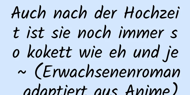 Auch nach der Hochzeit ist sie noch immer so kokett wie eh und je ~ (Erwachsenenroman, adaptiert aus Anime)