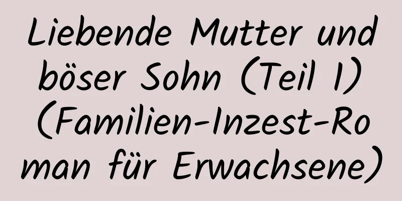 Liebende Mutter und böser Sohn (Teil 1) (Familien-Inzest-Roman für Erwachsene)