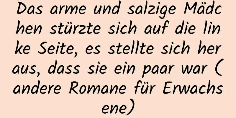 Das arme und salzige Mädchen stürzte sich auf die linke Seite, es stellte sich heraus, dass sie ein paar war (andere Romane für Erwachsene)