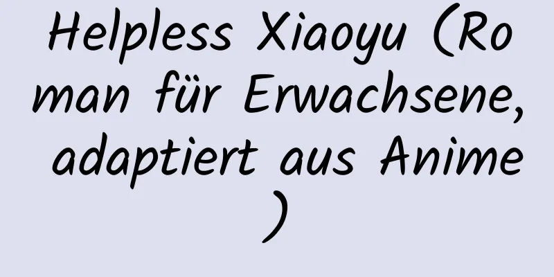 Helpless Xiaoyu (Roman für Erwachsene, adaptiert aus Anime)