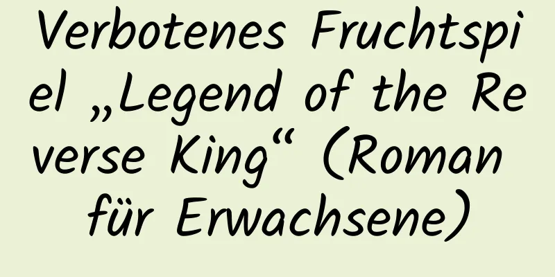 Verbotenes Fruchtspiel „Legend of the Reverse King“ (Roman für Erwachsene)