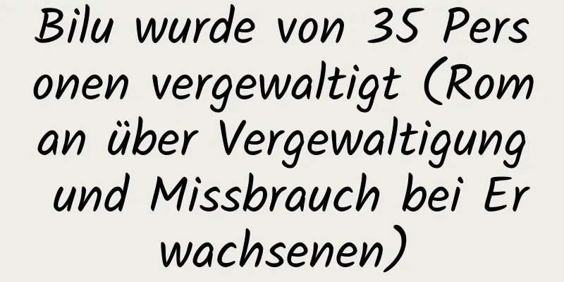 Bilu wurde von 35 Personen vergewaltigt (Roman über Vergewaltigung und Missbrauch bei Erwachsenen)