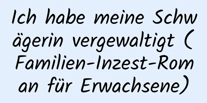 Ich habe meine Schwägerin vergewaltigt (Familien-Inzest-Roman für Erwachsene)