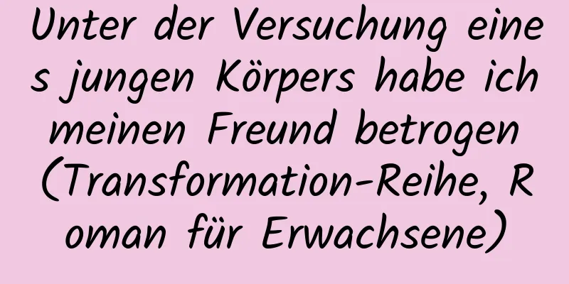 Unter der Versuchung eines jungen Körpers habe ich meinen Freund betrogen (Transformation-Reihe, Roman für Erwachsene)