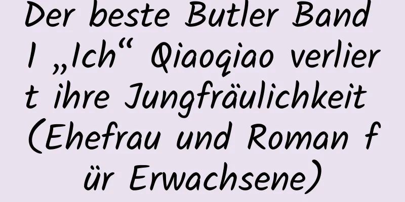 Der beste Butler Band 1 „Ich“ Qiaoqiao verliert ihre Jungfräulichkeit (Ehefrau und Roman für Erwachsene)