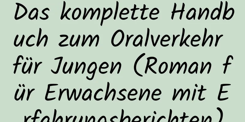 Das komplette Handbuch zum Oralverkehr für Jungen (Roman für Erwachsene mit Erfahrungsberichten)