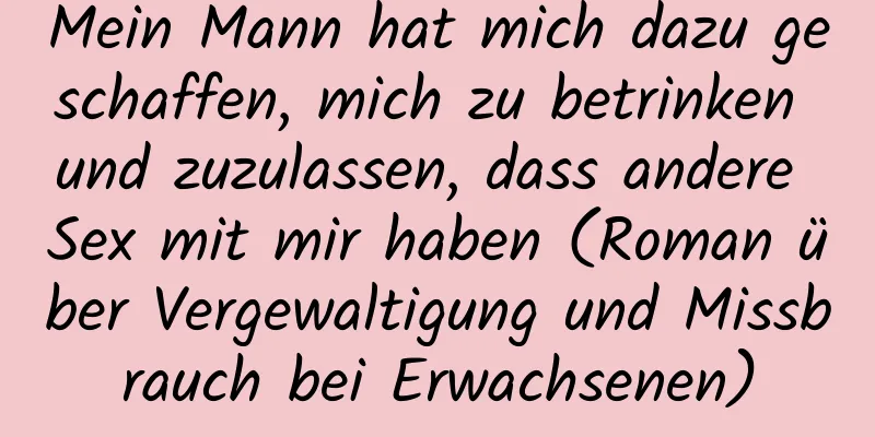 Mein Mann hat mich dazu geschaffen, mich zu betrinken und zuzulassen, dass andere Sex mit mir haben (Roman über Vergewaltigung und Missbrauch bei Erwachsenen)