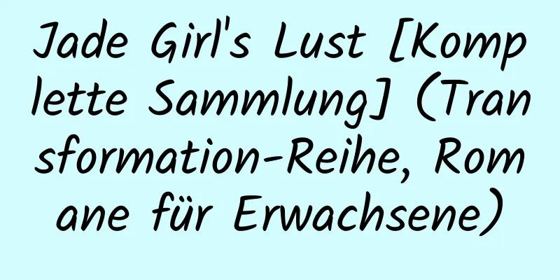 Jade Girl's Lust [Komplette Sammlung] (Transformation-Reihe, Romane für Erwachsene)